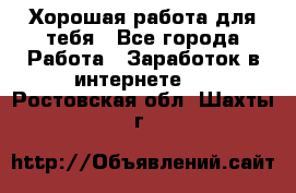 Хорошая работа для тебя - Все города Работа » Заработок в интернете   . Ростовская обл.,Шахты г.